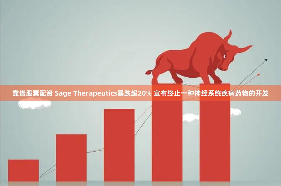 靠谱股票配资 Sage Therapeutics暴跌超20% 宣布终止一种神经系统疾病药物的开发