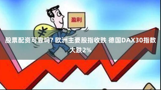 股票配资可靠吗? 欧洲主要股指收跌 德国DAX30指数大跌2%