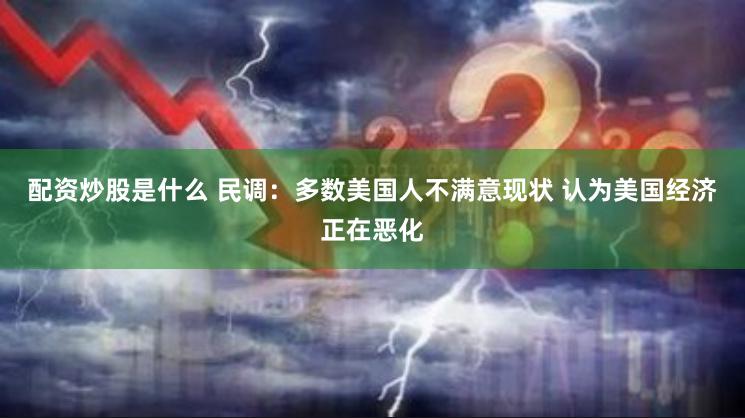 配资炒股是什么 民调：多数美国人不满意现状 认为美国经济正在恶化