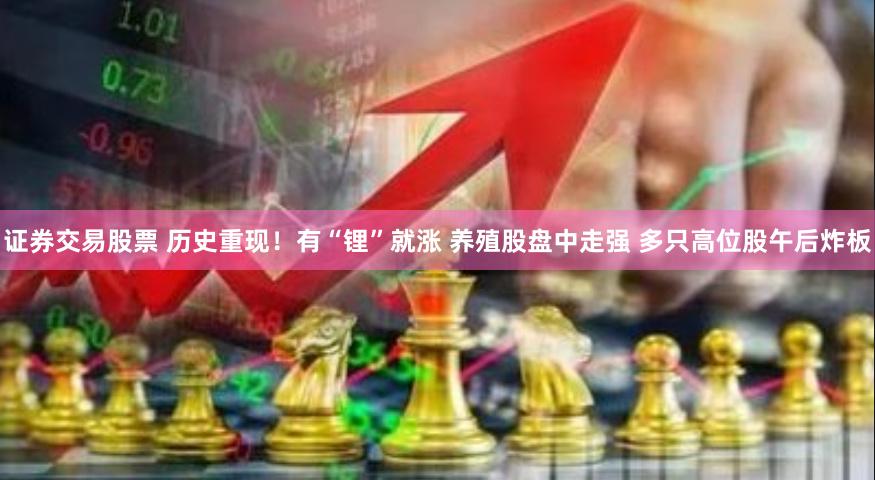 证券交易股票 历史重现！有“锂”就涨 养殖股盘中走强 多只高位股午后炸板