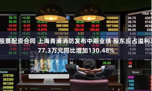 股票配资合同 上海青浦消防发布中期业绩 股东应占溢利377.3万元同比增加130.48%