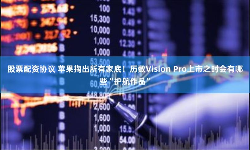 股票配资协议 苹果掏出所有家底！历数Vision Pro上市之时会有哪些“护航作品”