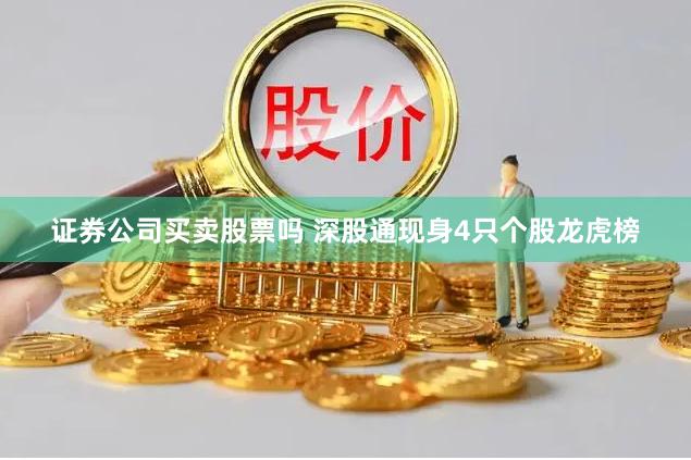 证券公司买卖股票吗 深股通现身4只个股龙虎榜