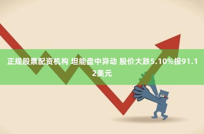 正规股票配资机构 坦能盘中异动 股价大跌5.10%报91.12美元