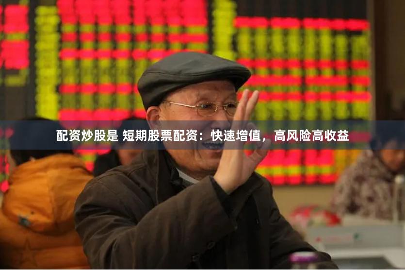 配资炒股是 短期股票配资：快速增值，高风险高收益