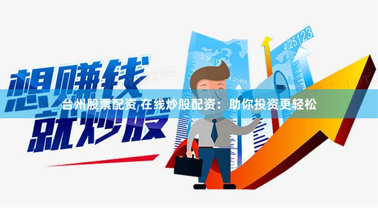 台州股票配资 在线炒股配资：助你投资更轻松