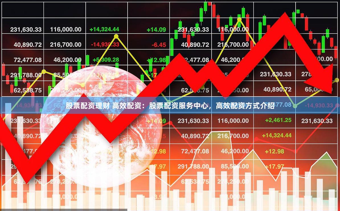股票配资理财 高效配资：股票配资服务中心，高效配资方式介绍