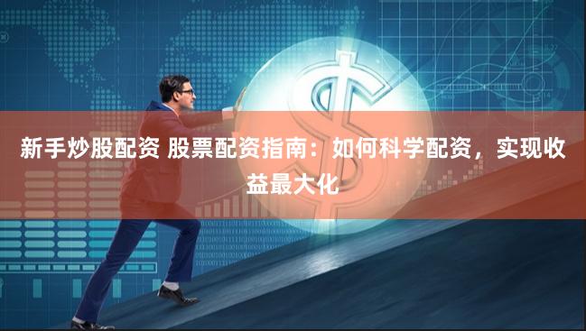 新手炒股配资 股票配资指南：如何科学配资，实现收益最大化