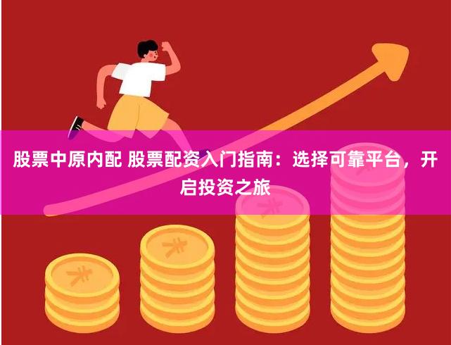 股票中原内配 股票配资入门指南：选择可靠平台，开启投资之旅