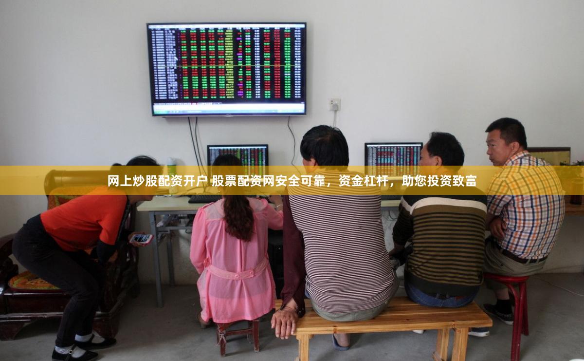 网上炒股配资开户 股票配资网安全可靠，资金杠杆，助您投资致富