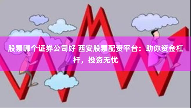 股票哪个证券公司好 西安股票配资平台：助你资金杠杆，投资无忧