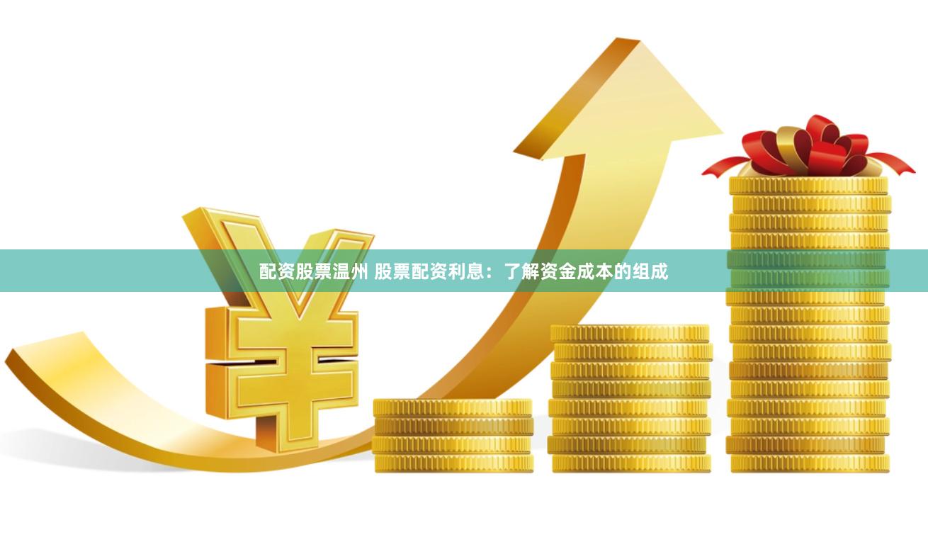 配资股票温州 股票配资利息：了解资金成本的组成