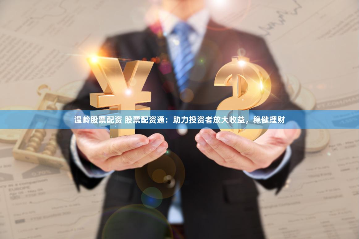 温岭股票配资 股票配资通：助力投资者放大收益，稳健理财