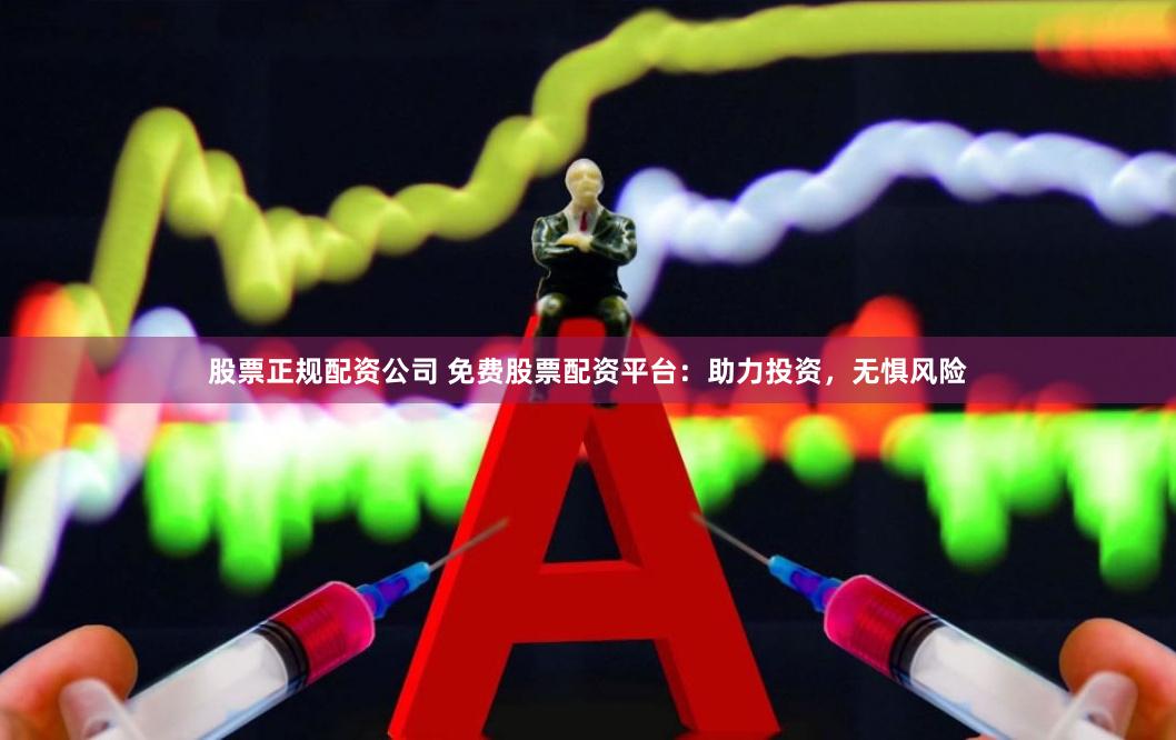 股票正规配资公司 免费股票配资平台：助力投资，无惧风险