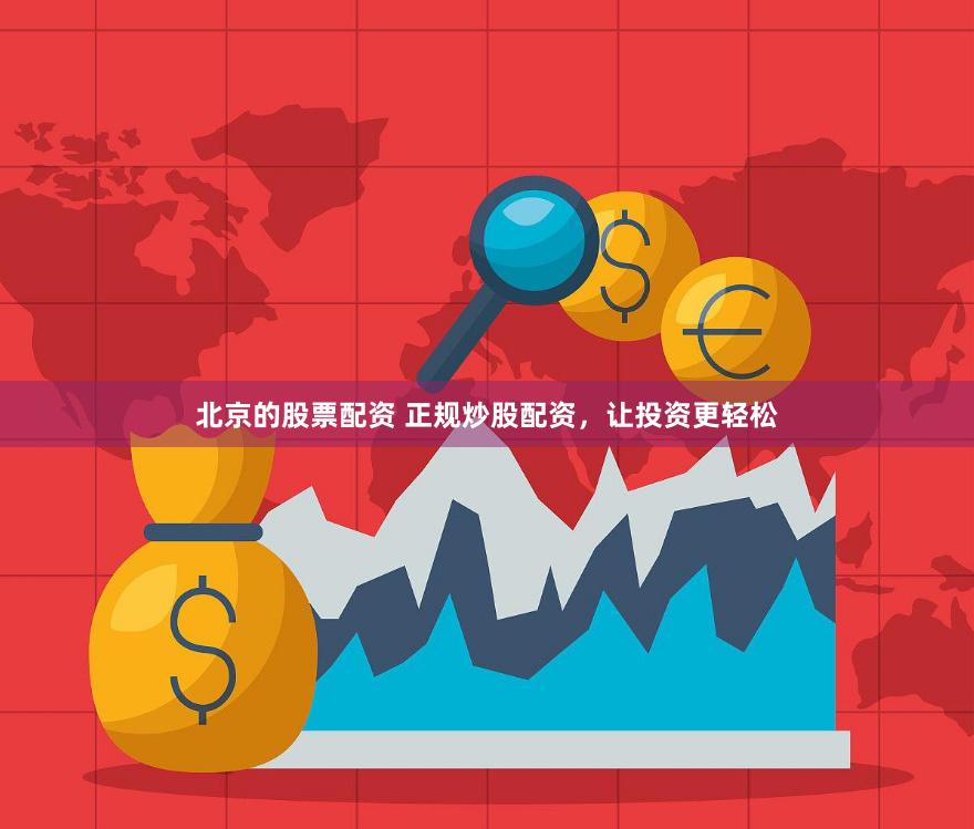 北京的股票配资 正规炒股配资，让投资更轻松