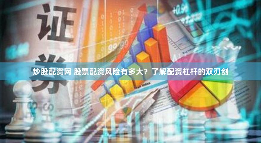 炒股配资网 股票配资风险有多大？了解配资杠杆的双刃剑