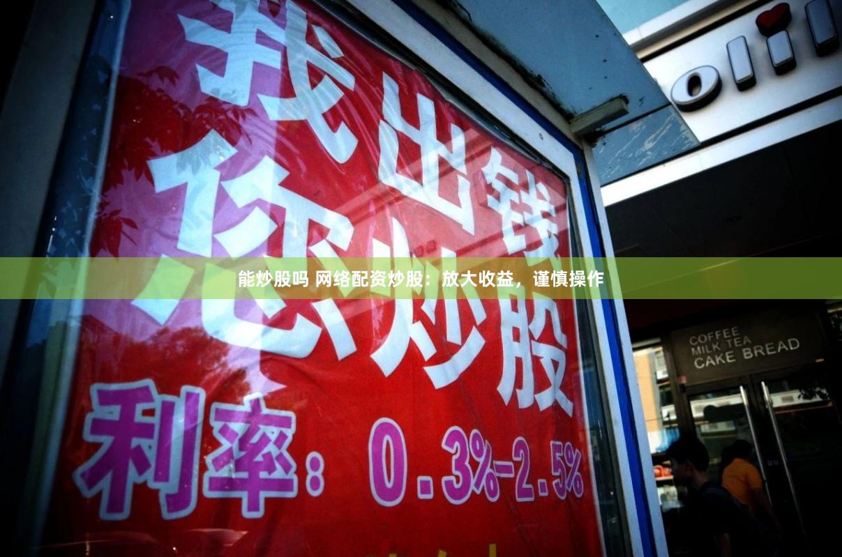 能炒股吗 网络配资炒股：放大收益，谨慎操作