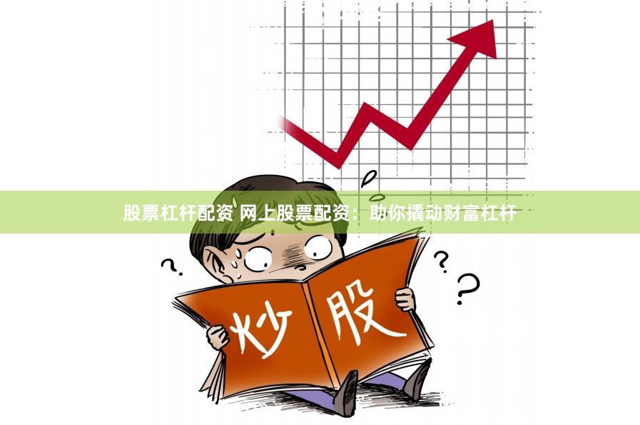 股票杠杆配资 网上股票配资：助你撬动财富杠杆