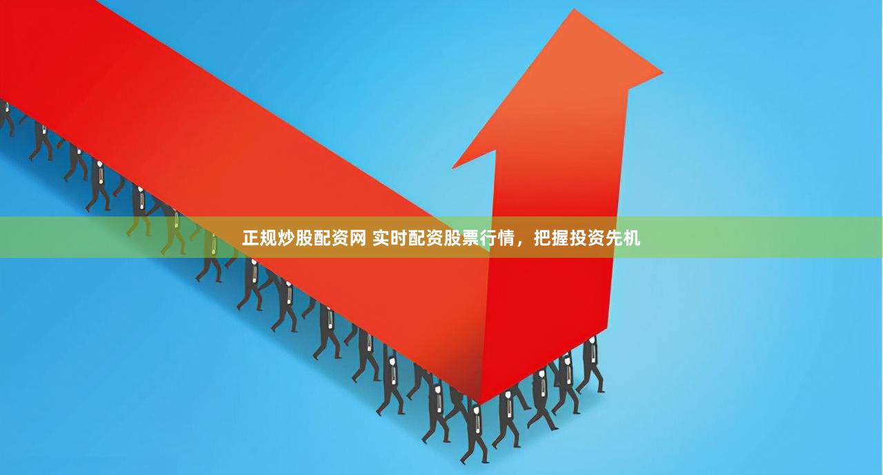 正规炒股配资网 实时配资股票行情，把握投资先机