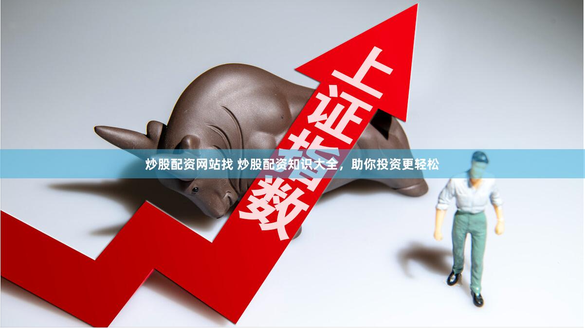 炒股配资网站找 炒股配资知识大全，助你投资更轻松