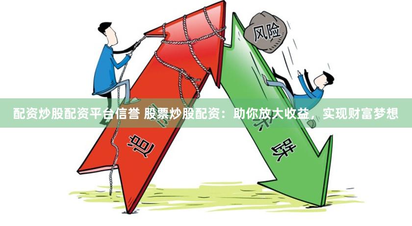 配资炒股配资平台信誉 股票炒股配资：助你放大收益，实现财富梦想