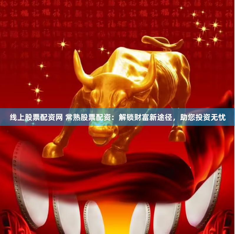 线上股票配资网 常熟股票配资：解锁财富新途径，助您投资无忧